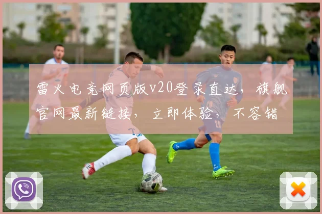 雷火电竞网页版v20登录直达，旗舰官网最新链接，立即体验，不容错过，org官网，一触即达