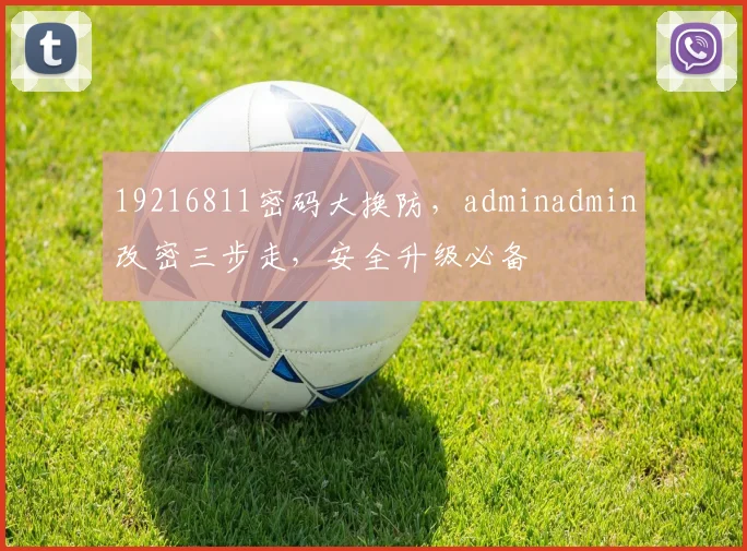 19216811密码大换防，adminadmin改密三步走，安全升级必备