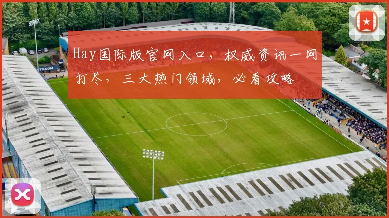 Hay国际版官网入口，权威资讯一网打尽，三大热门领域，必看攻略