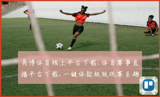 易博体育线上平台下载,体育赛事直播平台下载,一键体验极致观赛乐趣,快来下载