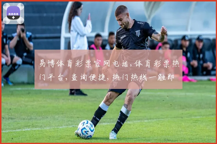 易博体育彩票官网电话,体育彩票热门平台,查询便捷,热门热线一触即达