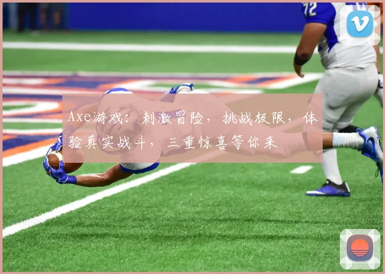 Axe游戏：刺激冒险，挑战极限，体验真实战斗，三重惊喜等你来