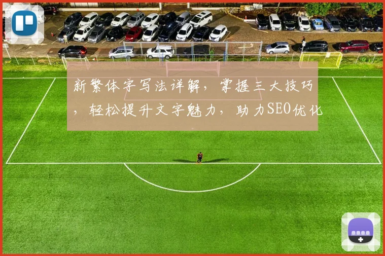 新繁体字写法详解，掌握三大技巧，轻松提升文字魅力，助力SEO优化