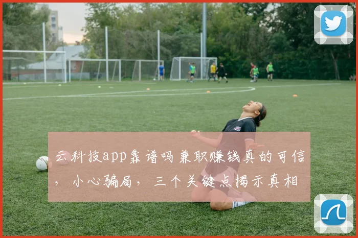 云科技app靠谱吗兼职赚钱真的可信，小心骗局，三个关键点揭示真相，