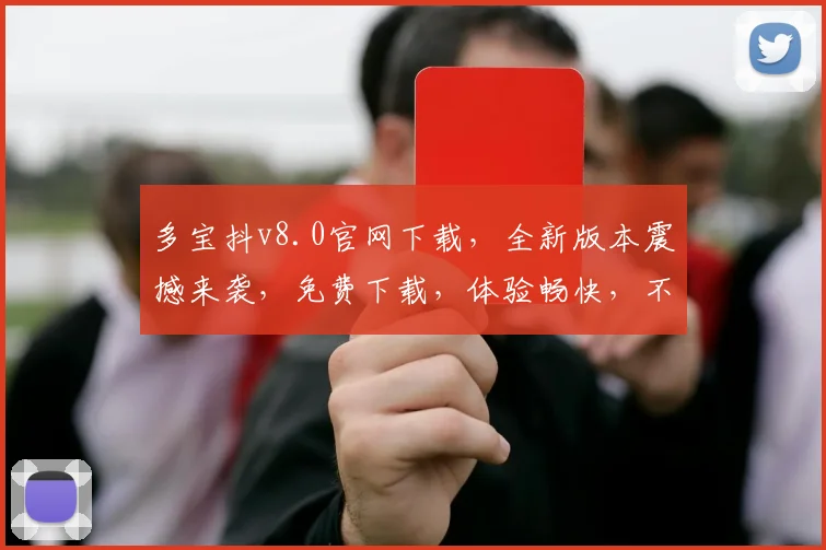 多宝抖v8.0官网下载，全新版本震撼来袭，免费下载，体验畅快，不容错过，三大亮点，必看