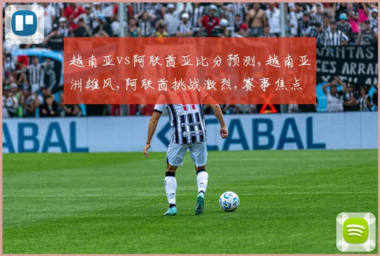 越南亚vs阿联酋亚比分预测,越南亚洲雄风,阿联酋挑战激烈,赛事焦点一触即发,悬念重重