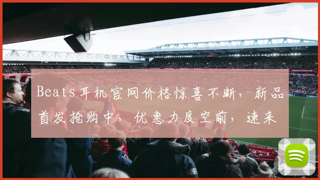 Beats耳机官网价格惊喜不断，新品首发抢购中，优惠力度空前，速来体验