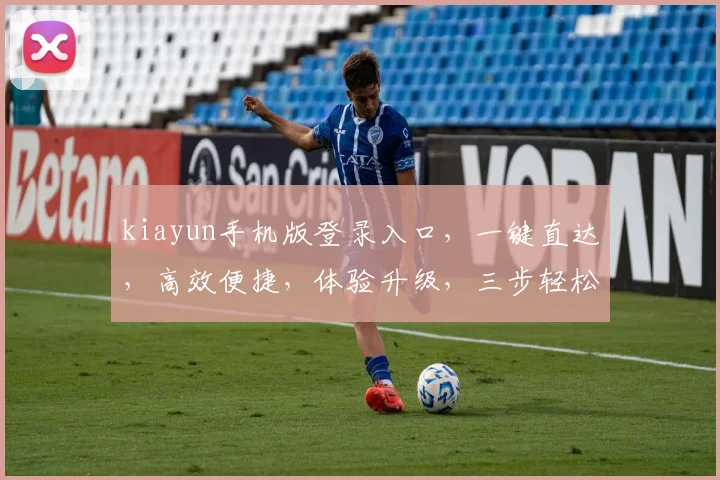 kiayun手机版登录入口，一键直达，高效便捷，体验升级，三步轻松登录
