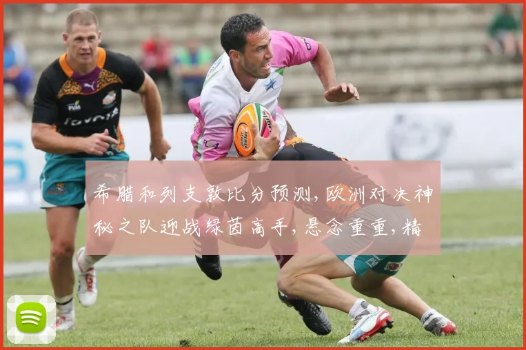 希腊和列支敦比分预测,欧洲对决神秘之队迎战绿茵高手,悬念重重,精彩可期,拭目以待