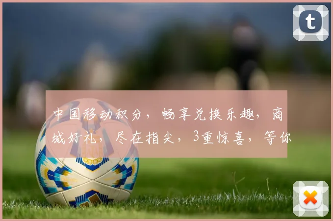 中国移动积分，畅享兑换乐趣，商城好礼，尽在指尖，3重惊喜，等你来拿
