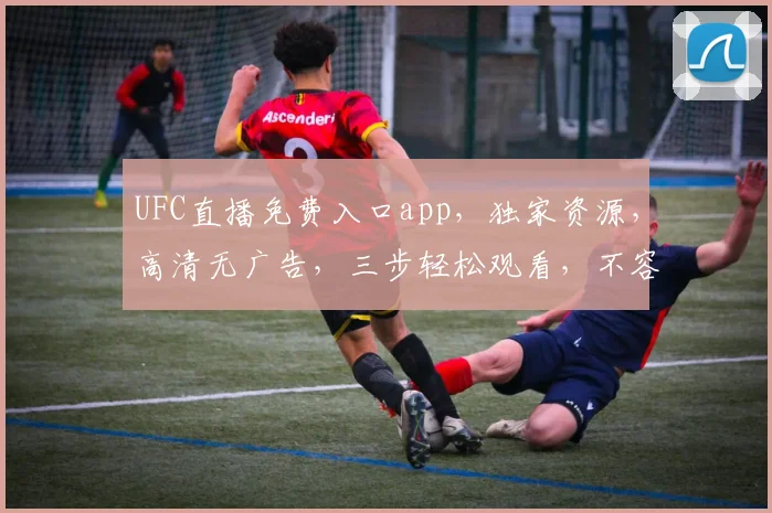 UFC直播免费入口app，独家资源，高清无广告，三步轻松观看，不容错过