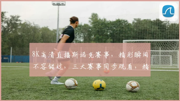 8K高清直播斯诺克赛事，精彩瞬间不容错过，三大赛事同步观看，精彩不断，尽在掌握